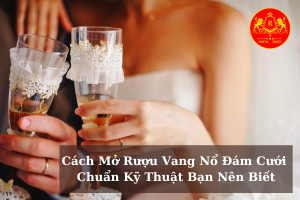 Cach Mo Ruou Vang No Dam Cuoi Chuan Ky Thuat Ban Nen Biet 01