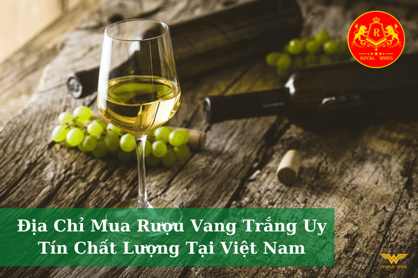 Địa Chỉ Mua Rượu Vang Trắng Uy Tín Chất Lượng Tại Việt Nam