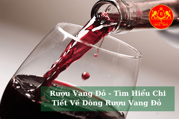Rượu Vang Đỏ - Tìm Hiểu Chi Tiết Về Dòng Rượu Vang Đỏ