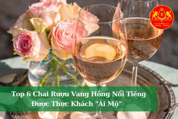 Top 6 Chai Rượu Vang Hồng Nổi Tiếng Được Thực Khách "Ái Mộ"