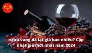 Rượu vang đà lạt giá bao nhiêu? Cập nhật giá mới nhất năm 2024